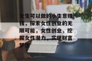 女生可以做的小生意赚钱,探索女性创业的无限可能,女性创业,挖掘女性潜力,实现财富梦想 女生可以做的小生意赚钱,探索女性创业的无限可能,女性创业,挖掘女性潜力,实现财富梦想