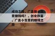 成功之路,广昌做小生意赚钱吗?,创业致富,广昌小生意的赚钱之路