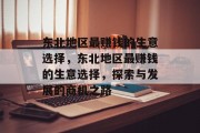 东北地区最赚钱的生意选择,东北地区最赚钱的生意选择,探索与发展的商机之路 东北地区最赚钱的生意选择,东北地区最赚钱的生意选择,探索与发展的商机之路