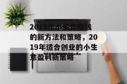 2019年小生意赚钱的新方法和策略，2019年适合创业的小生意盈利新策略