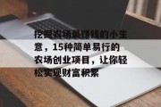 挖掘农场最赚钱的小生意,15种简单易行的农场创业项目,让你轻松实现财富积累