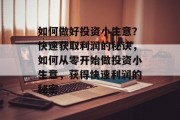 如何做好投资小生意?快速获取利润的秘诀,如何从零开始做投资小生意,获得快速利润的秘密 如何做好投资小生意?快速获取利润的秘诀,如何从零开始做投资小生意,获得快速利润的秘密