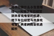 地铁口做什么小生意赚钱——从地下车位经营到共享充电宝的机遇,地下车位经营与共享充电宝,两者的商业机遇解析