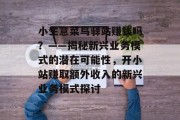 小生意菜鸟驿站赚钱吗?——揭秘新兴业务模式的潜在可能性,开小站赚取额外收入的新兴业务模式探讨 小生意菜鸟驿站赚钱吗?——揭秘新兴业务模式的潜在可能性,开小站赚取额外收入的新兴业务模式探讨