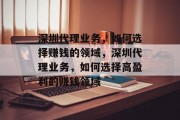深圳代理业务，如何选择赚钱的领域，深圳代理业务，如何选择高盈利的赚钱领域