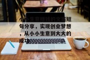 小小生意赚钱的文案短句分享,实现创业梦想,从小小生意到大大的成功 小小生意赚钱的文案短句分享,实现创业梦想,从小小生意到大大的成功