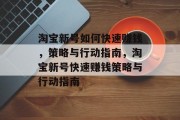 淘宝新号如何快速赚钱,策略与行动指南,淘宝新号快速赚钱策略与行动指南 淘宝新号如何快速赚钱,策略与行动指南,淘宝新号快速赚钱策略与行动指南