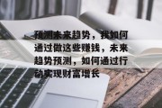 预测未来趋势，我如何通过做这些赚钱，未来趋势预测，如何通过行动实现财富增长