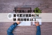 *ST汉马:前7月中重卡累计销量4674辆 同比增长18.18%