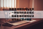 杨幂直播赚钱的小生意，一种独特的商业模式，杨幂直播的赚钱秘诀，独特商业模式探索