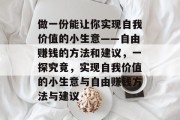 做一份能让你实现自我价值的小生意——自由赚钱的方法和建议,一探究竟,实现自我价值的小生意与自由赚钱方法与建议 做一份能让你实现自我价值的小生意——自由赚钱的方法和建议,一探究竟,实现自我价值的小生意与自由赚钱方法与建议