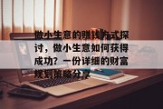 做小生意的赚钱方式探讨,做小生意如何获得成功?一份详细的财富规划策略分享 做小生意的赚钱方式探讨,做小生意如何获得成功?一份详细的财富规划策略分享