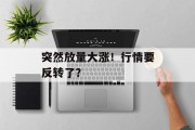 突然放量大涨!行情要反转了? 突然放量大涨!行情要反转了?
