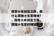 探索小本创业之路,做什么摆摊小生意赚钱?,探索小本创业之路,摆摊小生意的赚钱之道 探索小本创业之路,做什么摆摊小生意赚钱?,探索小本创业之路,摆摊小生意的赚钱之道