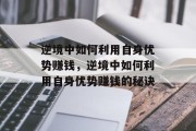 逆境中如何利用自身优势赚钱,逆境中如何利用自身优势赚钱的秘诀