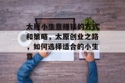 太原小生意赚钱的方式和策略，太原创业之路，如何选择适合的小生意