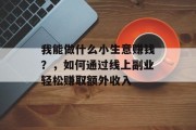 我能做什么小生意赚钱？，如何通过线上副业轻松赚取额外收入
