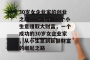 30岁女企业家的创业之路——如何从一个小生意赚取大财富,一个成功的30岁女企业家,从小生意到巨额财富的崛起之路 30岁女企业家的创业之路——如何从一个小生意赚取大财富,一个成功的30岁女企业家,从小生意到巨额财富的崛起之路