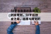 50岁小生意的选择与创业规划,50岁后创业之路,选择与规划的关键 50岁小生意的选择与创业规划,50岁后创业之路,选择与规划的关键