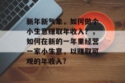 新年新气象，如何做个小生意赚取年收入？，如何在新的一年里经营一家小生意，以赚取可观的年收入?