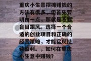 重庆小生意摆摊赚钱的方法有很多,但首先要明白一点,那就是不要盲目跟风。选择一个合适的创业项目和正确的经营策略,才能实现持续盈利。,如何在重庆小生意中赚钱? 重庆小生意摆摊赚钱的方法有很多,但首先要明白一点,那就是不要盲目跟风。选择一个合适的创业项目和正确的经营策略,才能实现持续盈利。,如何在重庆小生意中赚钱?