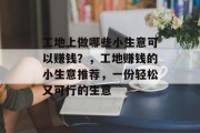 工地上做哪些小生意可以赚钱？，工地赚钱的小生意推荐，一份轻松又可行的生意