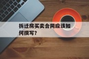 拆迁房买卖合同应该如何撰写? 拆迁房买卖合同应该如何撰写?