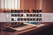 黔南创业之路,探索赚钱新机遇,黔南创业之路,探索赚钱新机遇的探索之旅