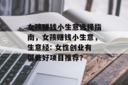 女孩赚钱小生意选择指南,女孩赚钱小生意,生意经: 女性创业有哪些好项目推荐? 女孩赚钱小生意选择指南,女孩赚钱小生意,生意经: 女性创业有哪些好项目推荐?