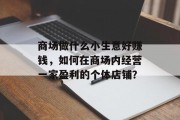 商场做什么小生意好赚钱,如何在商场内经营一家盈利的个体店铺? 商场做什么小生意好赚钱,如何在商场内经营一家盈利的个体店铺?