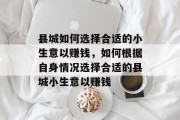 县城如何选择合适的小生意以赚钱，如何根据自身情况选择合适的县城小生意以赚钱