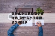 做什么小生意投资少好赚钱_做什么小生意投资少赚钱多