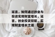 延吉,如何通过创业与投资实现财富增长,延吉,创业投资双驱,实现财富增长之道 延吉,如何通过创业与投资实现财富增长,延吉,创业投资双驱,实现财富增长之道