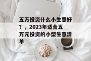 五万投资什么小生意好?,2023年适合五万元投资的小型生意清单 五万投资什么小生意好?,2023年适合五万元投资的小型生意清单