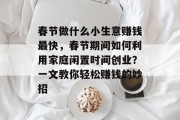 春节做什么小生意赚钱最快,春节期间如何利用家庭闲置时间创业?一文教你轻松赚钱的妙招 春节做什么小生意赚钱最快,春节期间如何利用家庭闲置时间创业?一文教你轻松赚钱的妙招