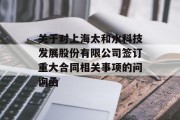 关于对上海太和水科技发展股份有限公司签订重大合同相关事项的问询函 关于对上海太和水科技发展股份有限公司签订重大合同相关事项的问询函