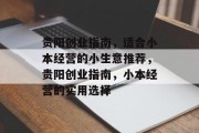 贵阳创业指南,适合小本经营的小生意推荐,贵阳创业指南,小本经营的实用选择 贵阳创业指南,适合小本经营的小生意推荐,贵阳创业指南,小本经营的实用选择