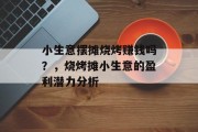 小生意摆摊烧烤赚钱吗?,烧烤摊小生意的盈利潜力分析 小生意摆摊烧烤赚钱吗?,烧烤摊小生意的盈利潜力分析