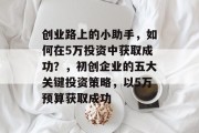 创业路上的小助手,如何在5万投资中获取成功?,初创企业的五大关键投资策略,以5万预算获取成功 创业路上的小助手,如何在5万投资中获取成功?,初创企业的五大关键投资策略,以5万预算获取成功