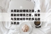 太原副业赚钱之道,太原副业赚钱之道,探索与发掘城市中的多元收入机会 太原副业赚钱之道,太原副业赚钱之道,探索与发掘城市中的多元收入机会