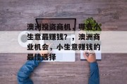 澳洲投资商机，哪些小生意最赚钱？，澳洲商业机会，小生意赚钱的最佳选择