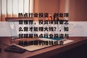 热点行业投资,创业项目推荐,投资项目要怎么做才能赚大钱?,如何把握热点行业投资与创业项目的赚钱机会 热点行业投资,创业项目推荐,投资项目要怎么做才能赚大钱?,如何把握热点行业投资与创业项目的赚钱机会