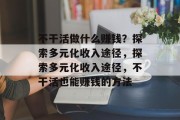 不干活做什么赚钱?探索多元化收入途径,探索多元化收入途径,不干活也能赚钱的方法