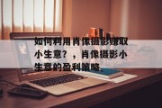 如何利用肖像摄影赚取小生意?,肖像摄影小生意的盈利策略