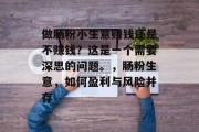 做肠粉小生意赚钱还是不赚钱？这是一个需要深思的问题。，肠粉生意，如何盈利与风险并存