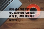 威海创业与赚钱商机探索,威海创业与赚钱商机探索,探索威海商业新机遇 威海创业与赚钱商机探索,威海创业与赚钱商机探索,探索威海商业新机遇