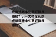 成都什么小生意好做且赚钱?,一文带你认识成都哪些小生意好做且赚钱 成都什么小生意好做且赚钱?,一文带你认识成都哪些小生意好做且赚钱