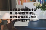 大学生暑假赚钱的小生意,寻找财富的钥匙,大学生暑假兼职,如何轻松赚取财富? 大学生暑假赚钱的小生意,寻找财富的钥匙,大学生暑假兼职,如何轻松赚取财富?
