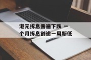 港元拆息普遍下跌 一个月拆息创逾一周新低 港元拆息普遍下跌 一个月拆息创逾一周新低