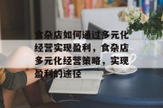 食杂店如何通过多元化经营实现盈利，食杂店多元化经营策略，实现盈利的途径